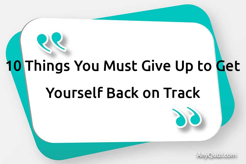  10 things you need to give up to get yourself back on track